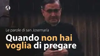 Quando non hai voglia di pregare | san Josemaría