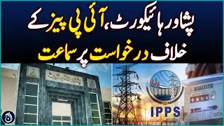 Peshawar High Court: Hearing on the application against IPPs - Aaj News