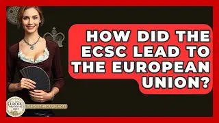 How Did The ECSC Lead To The European Union? - Europe Through the Ages