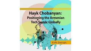 Hayk Chobanyan: Positioning the Armenian Tech Sector Globally | EVN Disrupt #37
