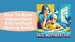 Raising Independent Kids Without Guilt: Empower Your Child with Confidence!