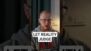 Let reality judge, not you.