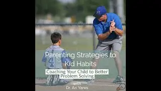 Parenting Strategies to Kid Habits: Coaching Your Child to Better Problem Solving