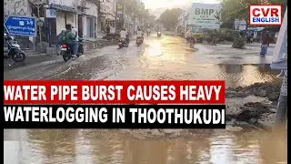WATER PIPE BURST CAUSES HEAVY WATERLOGGING IN THOOTHUKUDI | CVR English