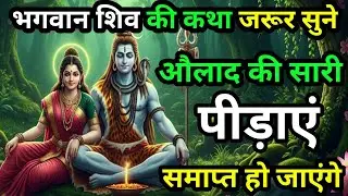 आज के दिन भगवान शिव की यह कथा जरूर सुने औलाद के सारे कष्ट स्वयं समाप्त हो जाएंगे। Shiv vrat katha