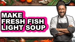 How To Make Fresh Fish Light Soup - Easy Guide