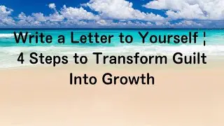 Write a Letter to Yourself | 4 Steps to Transform Guilt Into Growth