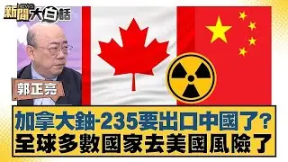加拿大鈾-235要出口中國了？全球多數國家去美國風險了【#新聞大白話】20260119｜#郭正亮 #苑舉正 #張延廷