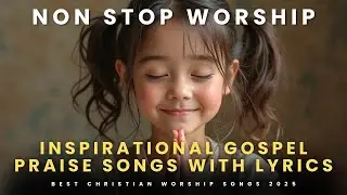 Best Christian Worship Songs 2025 | Inspirational Gospel Praise Songs with Lyrics