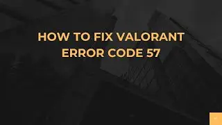 Как исправить ошибку Valorant с кодом 57