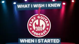 What I Wish I Knew Before Starting Guitar - Play Guitar Podcast