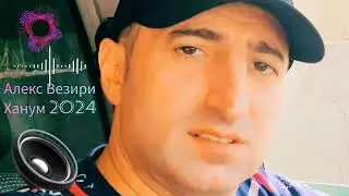 Алекс Везири  - Ханум 2024