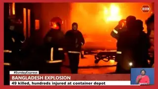 Bangladesh explosion | 49 killed, hundreds injured at container depot