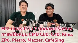 EP2 บทสรุปรีวิว 7 สุดยอดเครื่องบดกาแฟมือหมุน CMD C60, C40, Kinu, ZP6, Pietro, Mazzer, CafeSing