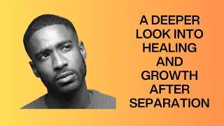A DEEPER LOOK INTO HEALING AND GROWTH AFTER SEPARATION