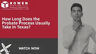 How Long Does the Probate Process Usually Take in Texas? | Find Out How Bowen Law Firm Can Help!