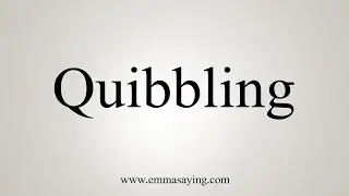 How To Say Quibbling