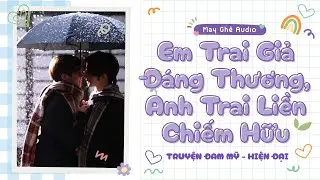 [Truyện Audio Đam Mỹ] Em Trai Giả Đáng Thương, Anh Trai Liền Chiếm Hữu | May Ghê Audio | FULL