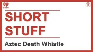 Short Stuff: Aztec Death Whistle | STUFF YOU SHOULD KNOW