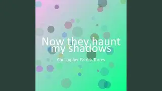 Now they haunt my shadows