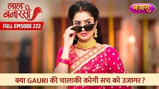 Kya Gauri Ki Chaalaaki Karegi Sach Ko Ujaagar?  | FULL EPISODE- 222 | Laal Banarasi |Nazara TV