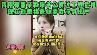 我用裸照贷款帮老公度过工程危机，现在他嫌我恶心要我净身出户