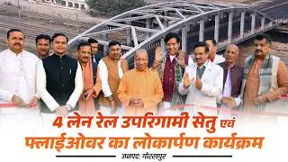 जनपद गोरखपुर में रेल उपरिगामी सेतु एवं 4 लेन मार्ग पर फ्लाईओवर का लोकार्पण