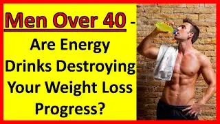 Men Over 40 - Are Energy Drinks Destroying Your Weight Loss Progress? | Men Over 50