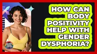 How Can Body Positivity Help With Gender Dysphoria? - Queer Teens United