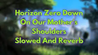 Horizon Zero Dawn - On Our Mother's Shoulders | Slowed And Reverb