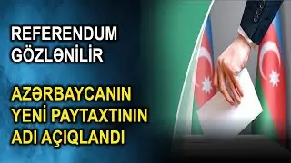 Referendum g&ouml;zlənilir - Azərbaycanın yeni paytaxtının adı a&ccedil;ıqlandı