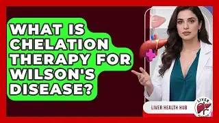 What Is Chelation Therapy For Wilson's Disease? - Liver Health Hub
