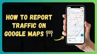 How to Report Traffic on Google Maps 🚧 [New 2026 Update]