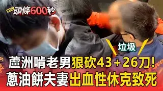 蘆洲啃老男「狠砍43+26刀」！蔥油餅夫妻「出血性休克致死」親友悲憤難接受！【頭條600秒】