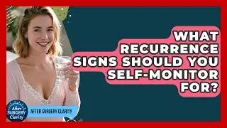 What Recurrence Signs Should You Self-Monitor For? - After Surgery Clarity