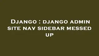 Django : django admin site nav sidebar messed up