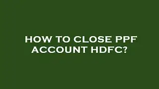 How to close ppf account hdfc?