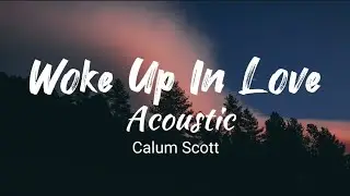 Woke Up In Love (Acoustic) - Calum Scott (Music and Lyrics)