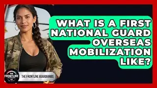 What Is A First National Guard Overseas Mobilization Like? - The Frontline Guardians