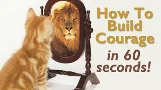 How To Build Courage -  in 60 Seconds!