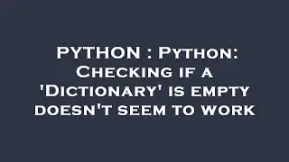 PYTHON : Python: Checking if a 'Dictionary' is empty doesn't seem to work
