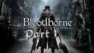 LET'S PLAY - BLOODBORNE (PART 1) BEGINNINGS!