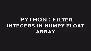 PYTHON : Filter integers in numpy float array
