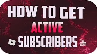 How To Get ACTIVE Subscribers On YouTube