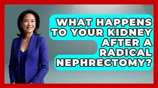 What Happens To Your Kidney After A Radical Nephrectomy? - Kidney Cancer Support Hub