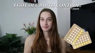 Stopping birth control after 7 years: my experience & how I feel 3 months in