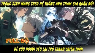 Full Bộ - Trọng Sinh Mang Theo Hệ Thống Anh Tham Gia Quân Chỉ Vì Muốn Cứu Người Yêu Từng Bị Hại Chớt