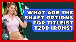 What Are The Shaft Options For Titleist T200 Irons? - Your Golf Gear Insider