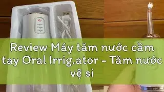 Review M&aacute;y tăm nước cầm tay Oral Irrig.ator - Tăm nước vệ sinh răng miệng H&agrave;ng Ch&iacute;nh H&atilde;ng Loại 1tiệ