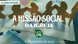 EBD Lição 6 - Juvenis | A Missão Social da Igreja (15 a 17 anos) 1ºTrimestre 2026